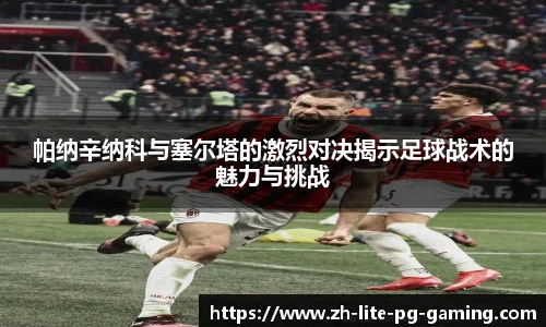 帕纳辛纳科与塞尔塔的激烈对决揭示足球战术的魅力与挑战