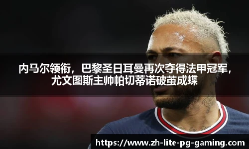 内马尔领衔，巴黎圣日耳曼再次夺得法甲冠军，尤文图斯主帅帕切蒂诺破茧成蝶