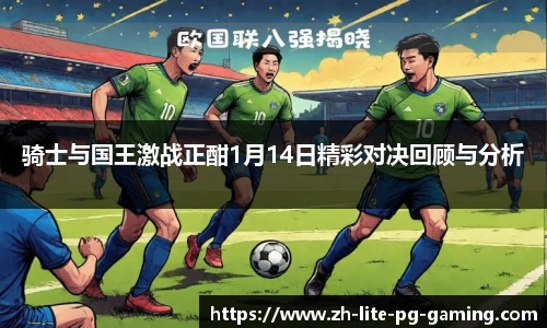 骑士与国王激战正酣1月14日精彩对决回顾与分析