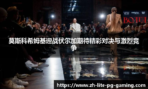 莫斯科希姆基迎战伏尔加期待精彩对决与激烈竞争