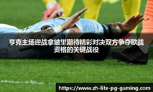 亨克主场迎战拿玻里期待精彩对决双方争夺欧战资格的关键战役