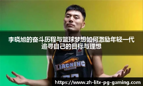 李晓旭的奋斗历程与篮球梦想如何激励年轻一代追寻自己的目标与理想