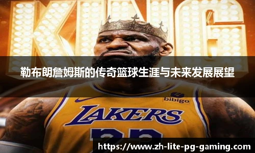 勒布朗詹姆斯的传奇篮球生涯与未来发展展望