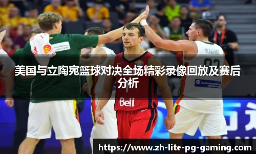 美国与立陶宛篮球对决全场精彩录像回放及赛后分析