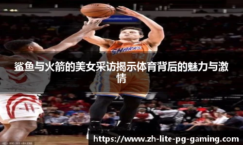 鲨鱼与火箭的美女采访揭示体育背后的魅力与激情