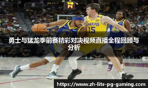 勇士与猛龙季前赛精彩对决视频直播全程回顾与分析